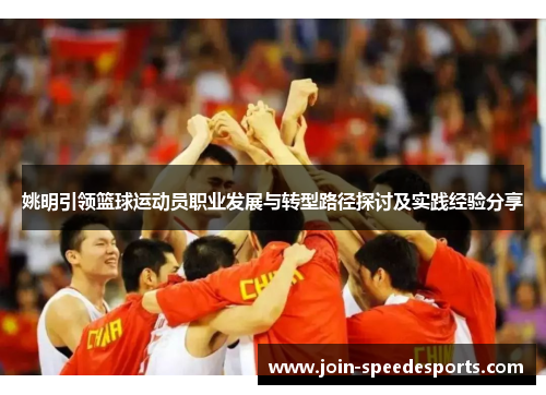 姚明引领篮球运动员职业发展与转型路径探讨及实践经验分享
