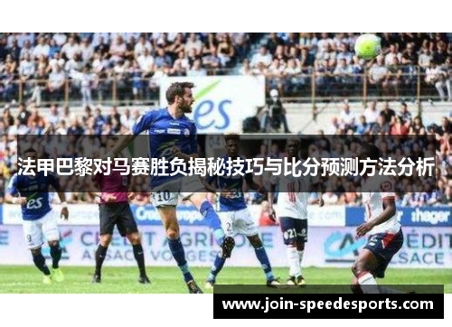 法甲巴黎对马赛胜负揭秘技巧与比分预测方法分析