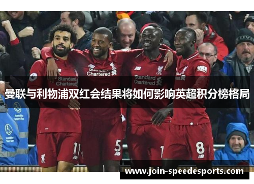 曼联与利物浦双红会结果将如何影响英超积分榜格局