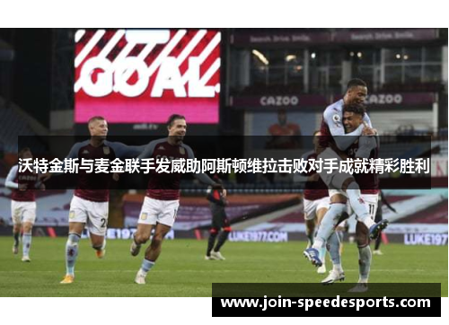 沃特金斯与麦金联手发威助阿斯顿维拉击败对手成就精彩胜利