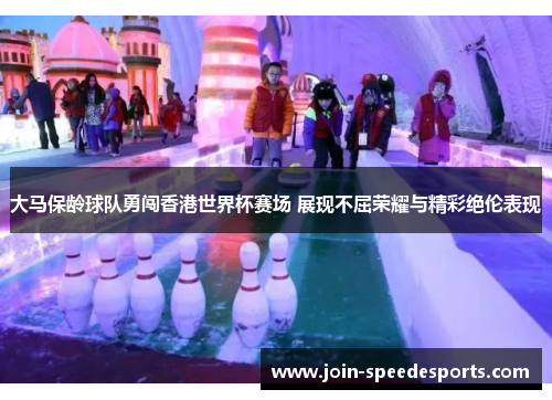 大马保龄球队勇闯香港世界杯赛场 展现不屈荣耀与精彩绝伦表现