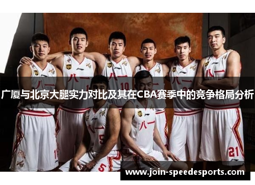 广厦与北京大腿实力对比及其在CBA赛季中的竞争格局分析