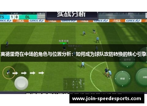 莫德里奇在中场的角色与位置分析：如何成为球队攻防转换的核心引擎