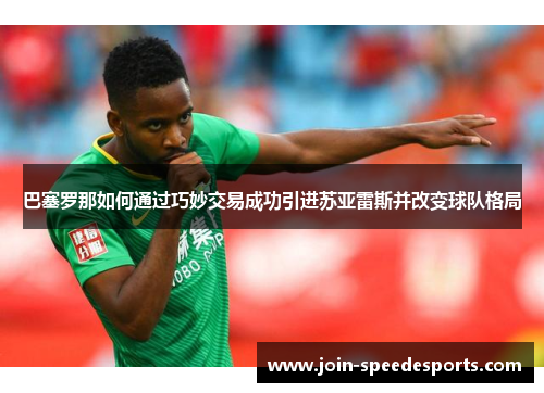 巴塞罗那如何通过巧妙交易成功引进苏亚雷斯并改变球队格局