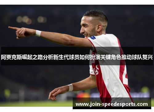 阿贾克斯崛起之路分析新生代球员如何扮演关键角色推动球队复兴