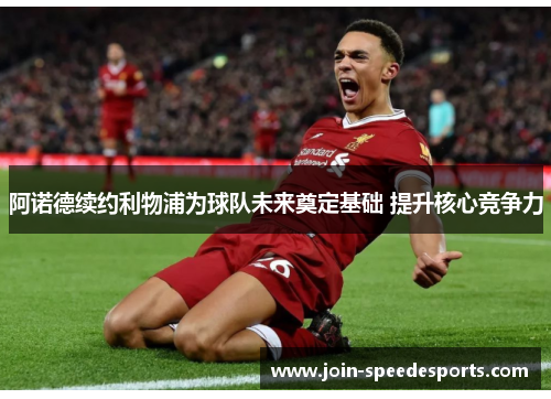 阿诺德续约利物浦为球队未来奠定基础 提升核心竞争力