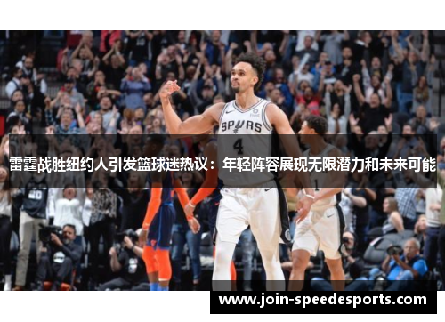 雷霆战胜纽约人引发篮球迷热议:年轻阵容展现无限潜力和未来可能 雷霆战胜纽约人引发篮球迷热议:年轻阵容展现无限潜力和未来可能