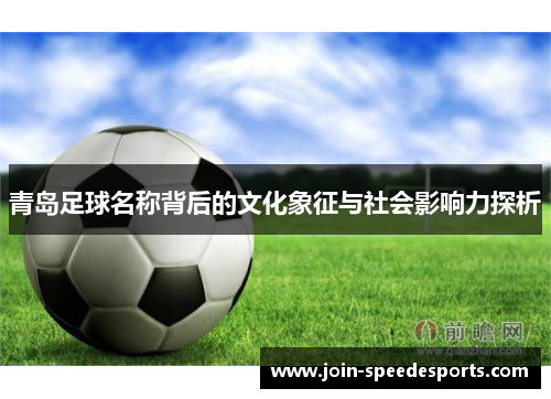 青岛足球名称背后的文化象征与社会影响力探析