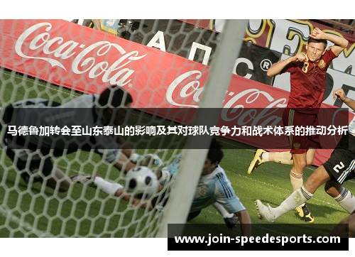 马德鲁加转会至山东泰山的影响及其对球队竞争力和战术体系的推动分析
