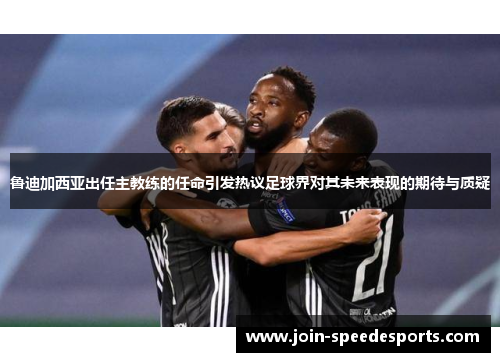 鲁迪加西亚出任主教练的任命引发热议足球界对其未来表现的期待与质疑