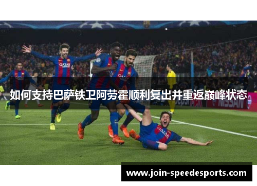 如何支持巴萨铁卫阿劳霍顺利复出并重返巅峰状态